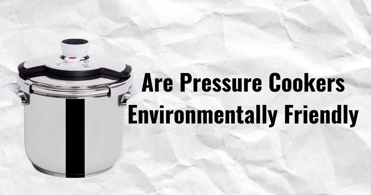 Are Pressure Cookers Eco-Friendly and Sustainable?