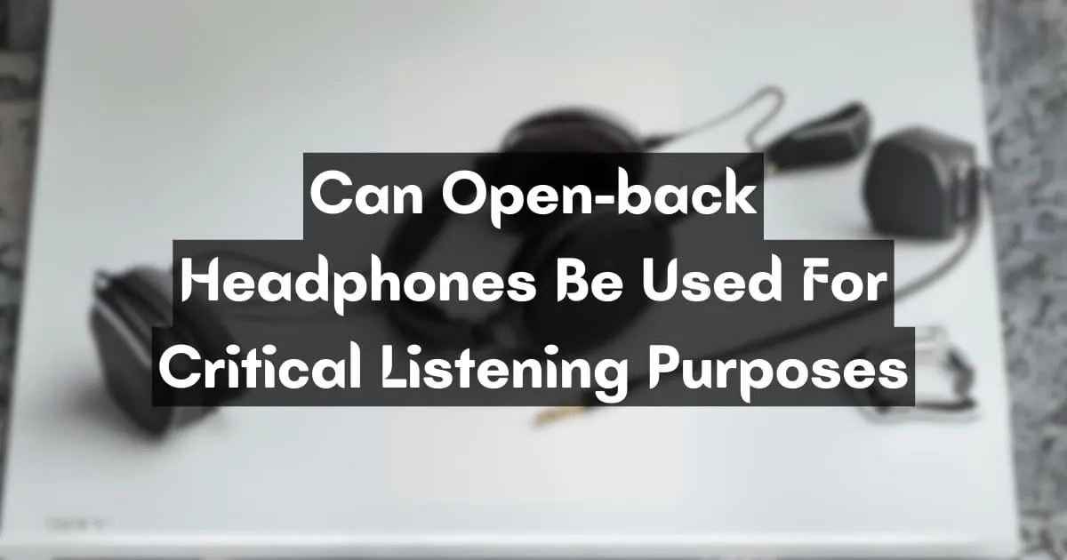 Are Open-Back Headphones Ideal for Critical Listening?