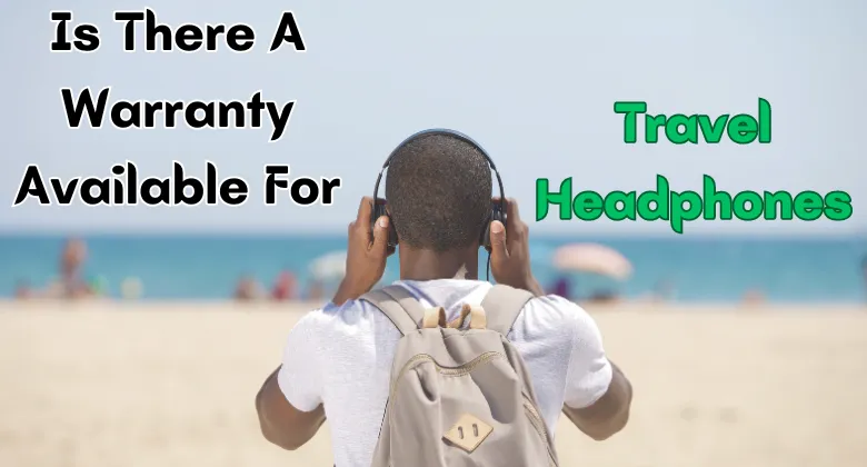 Travel Headphones Warranty: Everything You Need to Know
