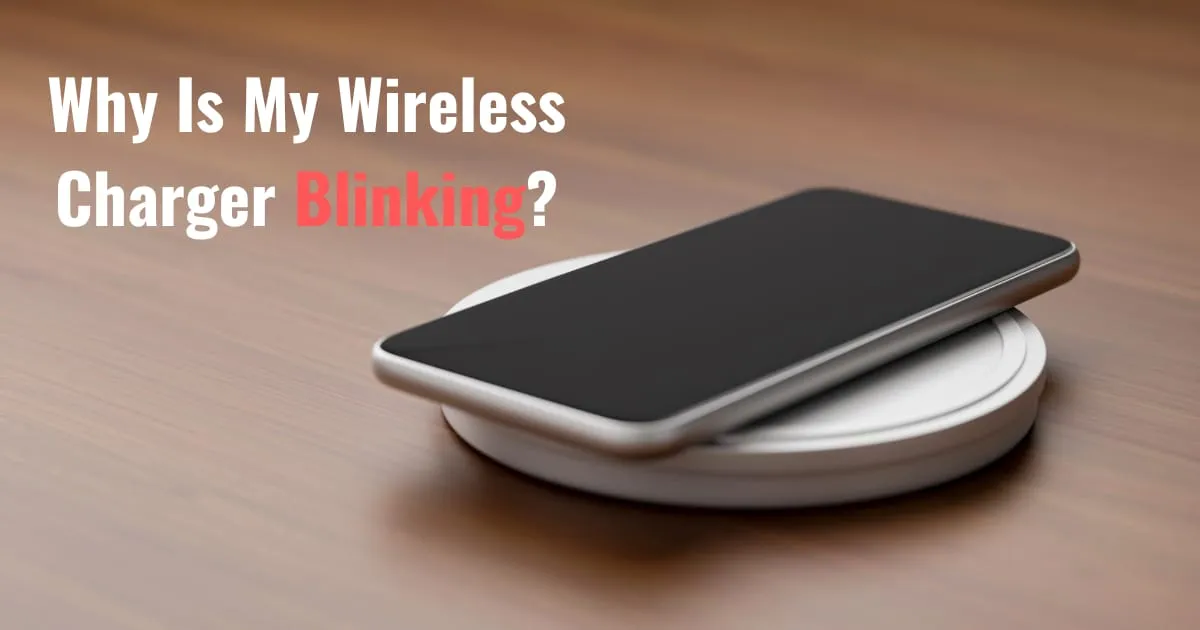 Why Your Wireless Charger is Blinking: Troubleshoot Now