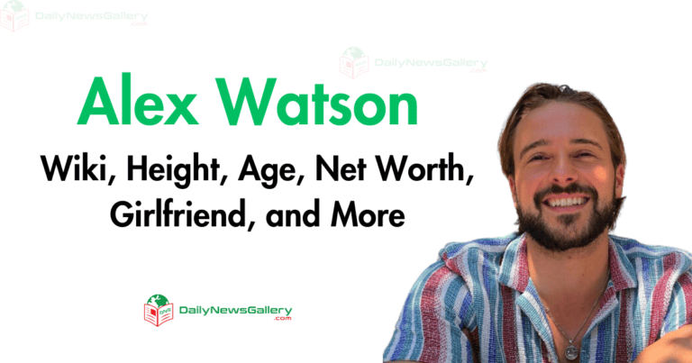 Alex Watson Wiki, Height, Age, Net Worth, Girlfriend, and More