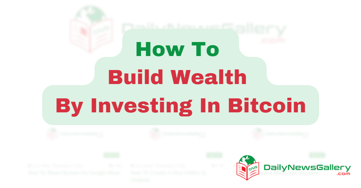 How To Build Wealth By Investing In Bitcoin