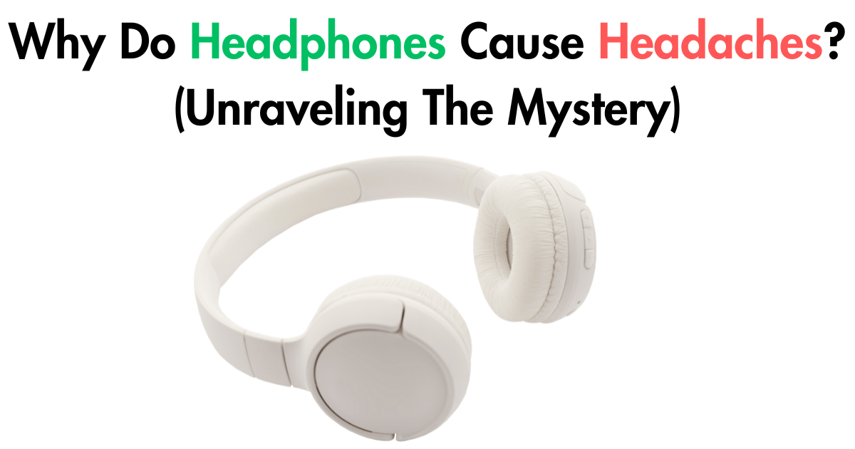 Why Do Headphones Cause Headaches (Unraveling The Mystery)