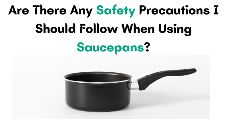 Are There Any Safety Precautions I Should Follow When Using Saucepans?