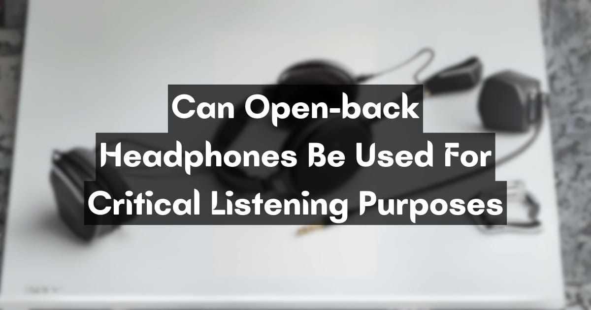Can Open-back Headphones Be Used For Critical Listening Purposes