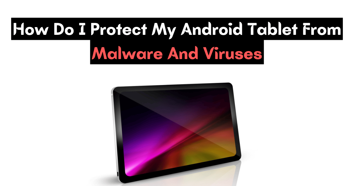 How Do I Protect My Android Tablet From Malware And Viruses