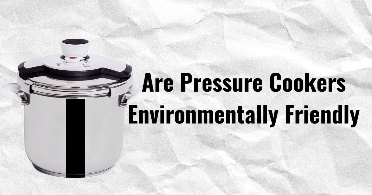 Are Pressure Cookers Environmentally Friendly