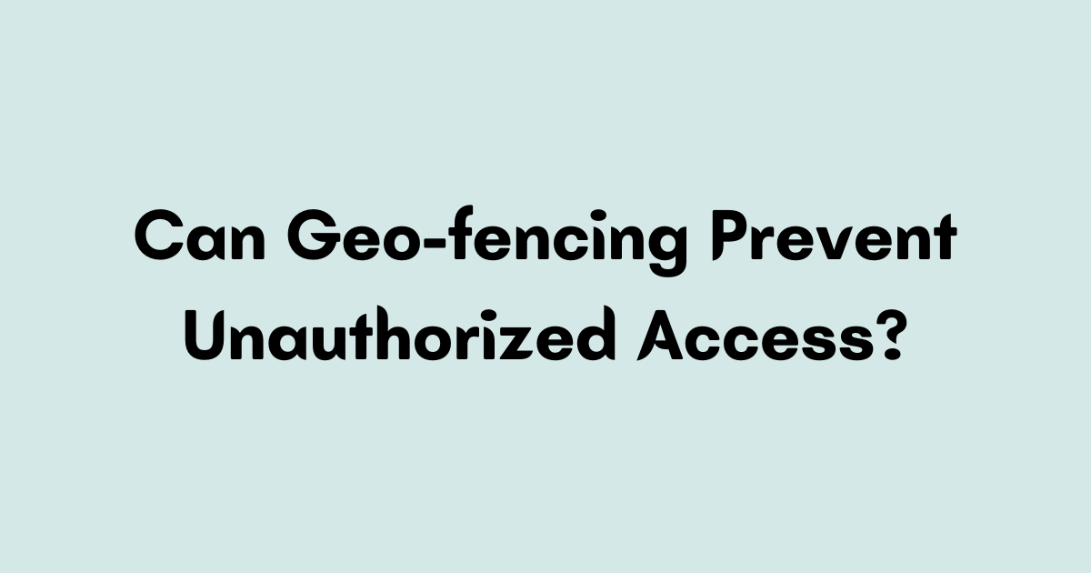 Can Geo-fencing Prevent Unauthorized Access?