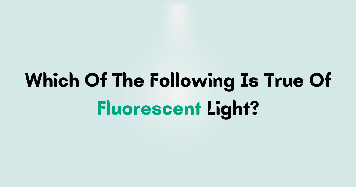 Which Of The Following Is True Of Fluorescent Light