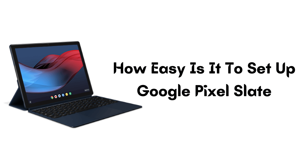 How Easy Is It To Set Up Google Pixel Slate