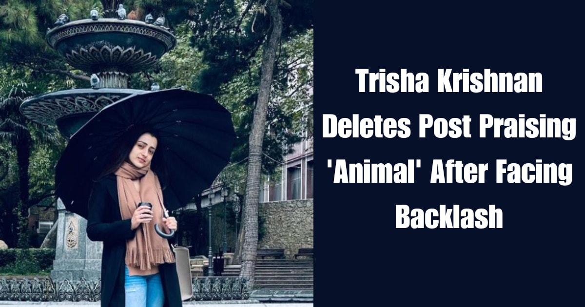 Trisha Krishnan Deletes Post Praising 'Animal' After Facing Backlash
