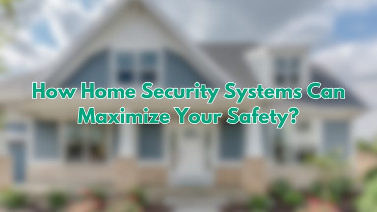 How Home Security Systems Can Maximize Your Safety: Ultimate Guide